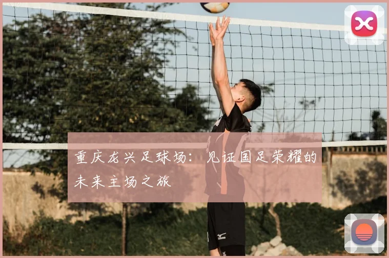重庆龙兴足球场：见证国足荣耀的未来主场之旅