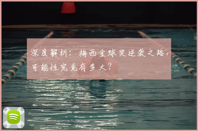 深度解析:梅西金球奖逆袭之路,可能性究竟有多大?